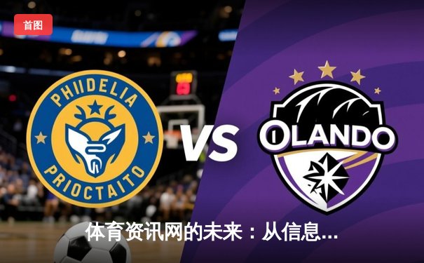 体育资讯网的未来：从信息聚合到沉浸式体验的数字化转型