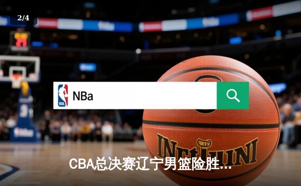 CBA总决赛辽宁男篮险胜广东夺冠 张镇麟关键三分定乾坤 - 2