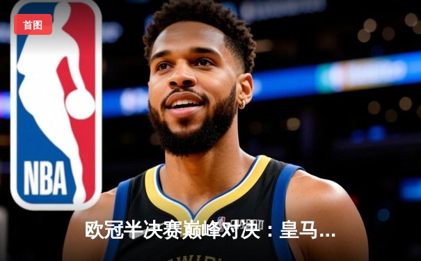 欧冠半决赛巅峰对决：皇马加时鏖战3-2逆转拜仁，本泽马上演帽子戏法