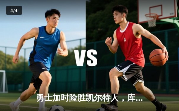 勇士加时险胜凯尔特人，库里三分绝杀锁定胜局 - 4