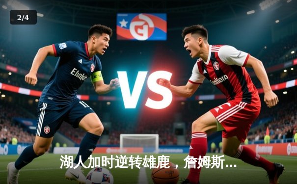 湖人加时逆转雄鹿，詹姆斯40+三双创历史纪录 - 2