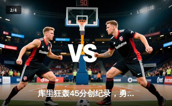 库里狂轰45分创纪录，勇士加时险胜凯尔特人扳平总比分 - 2