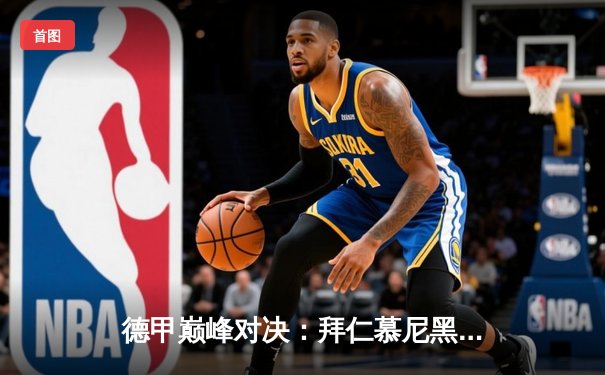 德甲巅峰对决：拜仁慕尼黑2-1险胜多特蒙德，凯恩梅开二度锁定胜局