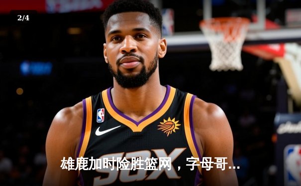 雄鹿加时险胜篮网，字母哥44分14篮板率队逆转，杜兰特空砍32分 - 2