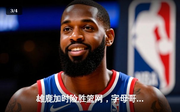 雄鹿加时险胜篮网，字母哥44分14篮板率队逆转，杜兰特空砍32分 - 3