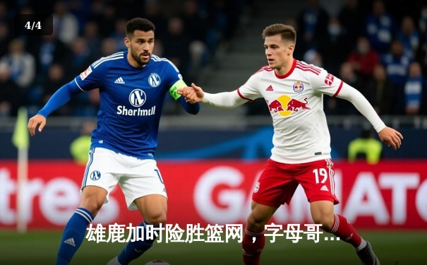 雄鹿加时险胜篮网，字母哥44分14篮板率队逆转，杜兰特空砍32分 - 4