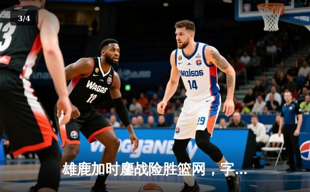 雄鹿加时鏖战险胜篮网，字母哥44分14篮板率队捍卫主场 - 3