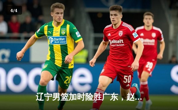 辽宁男篮加时险胜广东，赵继伟35分导演逆转好戏 - 4